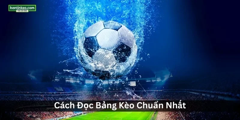 Cách Đọc Bảng Kèo Chuẩn Nhất – Hướng Dẫn Cách Xem Tỷ Lệ Kèo Bóng Đá