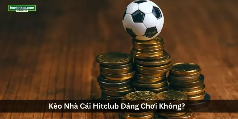 Kèo Nhà Cái Hitclub Đáng Chơi Không? Cập Nhật Kèo Hitclub Hôm Nay