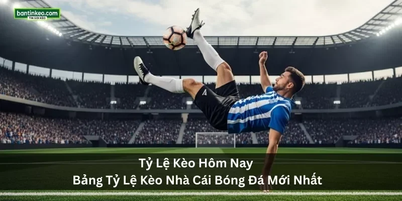 Tỷ Lệ Kèo Hôm Nay – Bảng Tỷ Lệ Kèo Nhà Cái Bóng Đá Mới Nhất